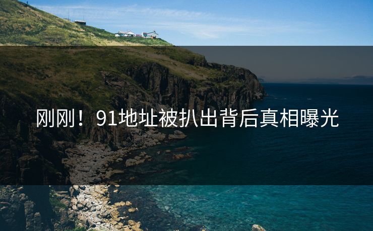 刚刚！91地址被扒出背后真相曝光