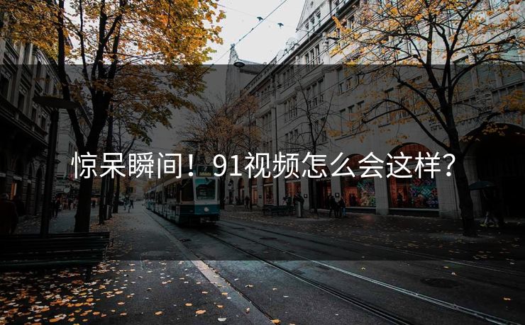惊呆瞬间！91视频怎么会这样？