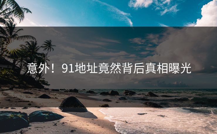 意外！91地址竟然背后真相曝光