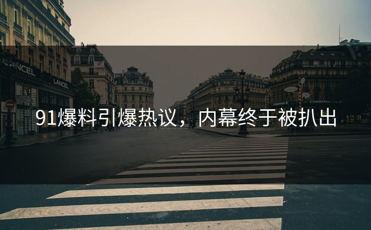 91爆料引爆热议，内幕终于被扒出