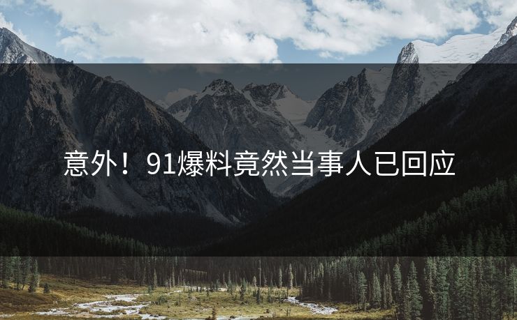意外！91爆料竟然当事人已回应