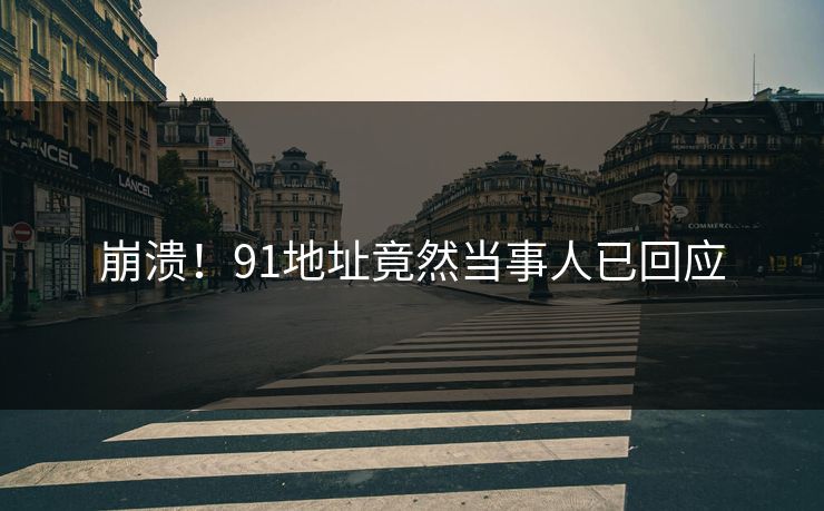 崩溃！91地址竟然当事人已回应