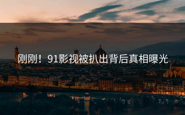 刚刚！91影视被扒出背后真相曝光