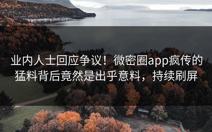 业内人士回应争议！微密圈app疯传的猛料背后竟然是出乎意料，持续刷屏