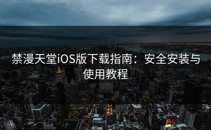 禁漫天堂iOS版下载指南：安全安装与使用教程