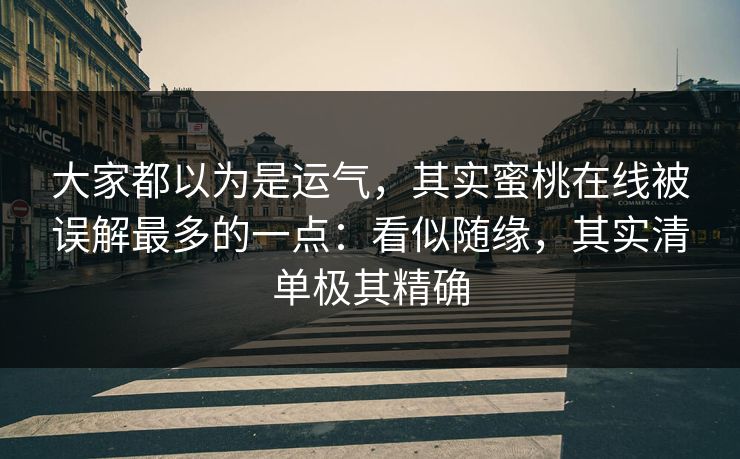 大家都以为是运气，其实蜜桃在线被误解最多的一点：看似随缘，其实清单极其精确